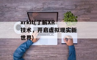 xrkit(了解XR技术，开启虚拟现实新世界)