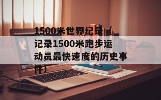 1500米世界纪录（记录1500米跑步运动员最快速度的历史事件）