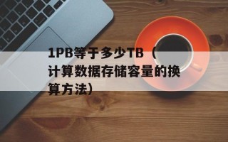 1PB等于多少TB（计算数据存储容量的换算方法）