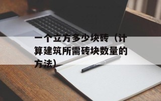 一个立方多少块砖（计算建筑所需砖块数量的方法）