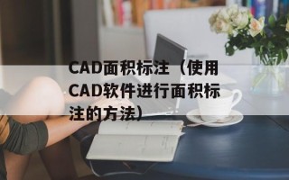 CAD面积标注（使用CAD软件进行面积标注的方法）