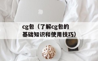 cg包（了解cg包的基础知识和使用技巧）