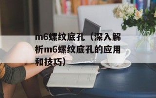 m6螺纹底孔（深入解析m6螺纹底孔的应用和技巧）