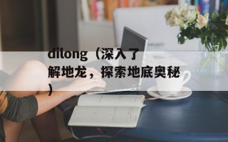 dilong（深入了解地龙，探索地底奥秘）