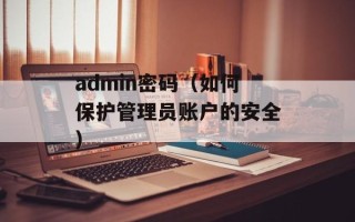 admin密码（如何保护管理员账户的安全）