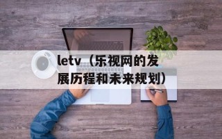 letv（乐视网的发展历程和未来规划）
