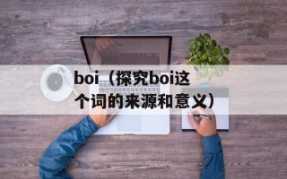 boi（探究boi这个词的来源和意义）