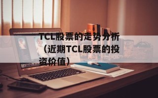 TCL股票的走势分析（近期TCL股票的投资价值）