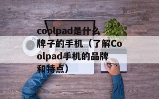 coolpad是什么牌子的手机（了解Coolpad手机的品牌和特点）