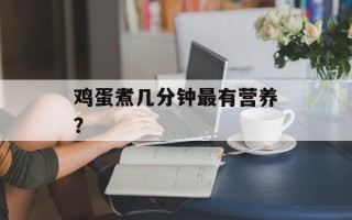 鸡蛋煮几分钟最有营养？
