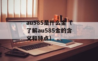 au585是什么金（了解au585金的含义和特点）
