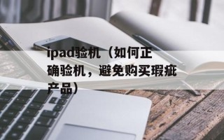ipad验机（如何正确验机，避免购买瑕疵产品）