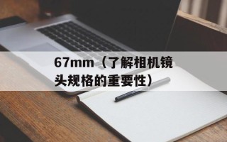 67mm（了解相机镜头规格的重要性）