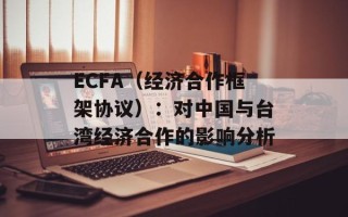 ECFA（经济合作框架协议）：对中国与台湾经济合作的影响分析