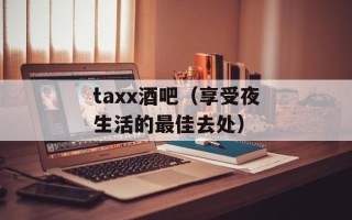 taxx酒吧（享受夜生活的最佳去处）