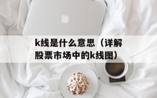 k线是什么意思（详解股票市场中的k线图）