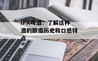 IPA啤酒：了解这种酒的酿造历史和口感特点