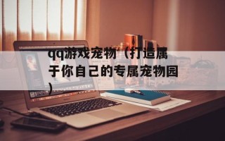 qq游戏宠物（打造属于你自己的专属宠物园）