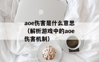 aoe伤害是什么意思（解析游戏中的aoe伤害机制）