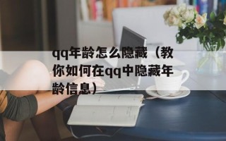qq年龄怎么隐藏（教你如何在qq中隐藏年龄信息）