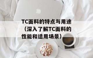 TC面料的特点与用途（深入了解TC面料的性能和适用场景）