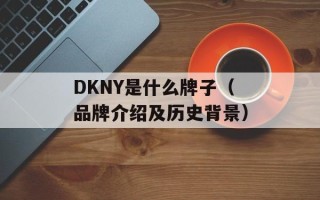 DKNY是什么牌子（品牌介绍及历史背景）