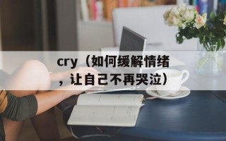 cry（如何缓解情绪，让自己不再哭泣）