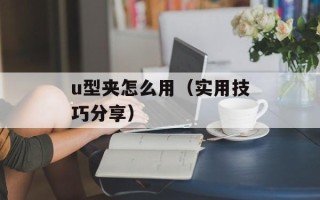 u型夹怎么用（实用技巧分享）