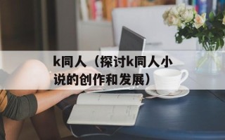 k同人（探讨k同人小说的创作和发展）