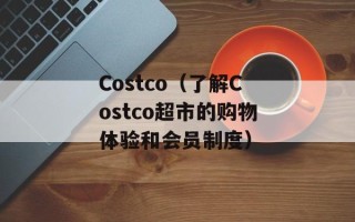 Costco（了解Costco超市的购物体验和会员制度）