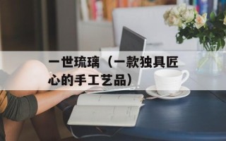 一世琉璃（一款独具匠心的手工艺品）
