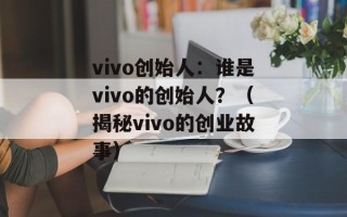 vivo创始人：谁是vivo的创始人？（揭秘vivo的创业故事）