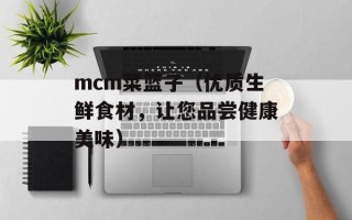 mcm菜篮子（优质生鲜食材，让您品尝健康美味）