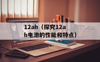 12ah（探究12ah电池的性能和特点）