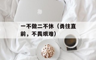 一不做二不休（勇往直前，不畏艰难）