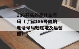 186开头的是什么号码（了解186号段的电话号码归属地及运营商）