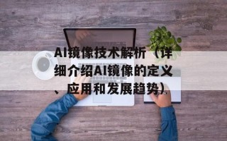 AI镜像技术解析（详细介绍AI镜像的定义、应用和发展趋势）
