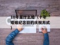 10年是什么婚（十年婚姻纪念日的庆祝方式）
