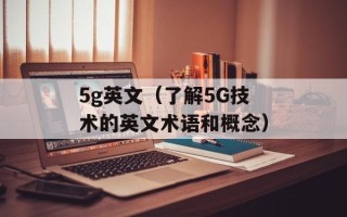5g英文（了解5G技术的英文术语和概念）