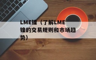 LME镍（了解LME镍的交易规则和市场趋势）