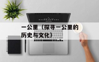 一公里（探寻一公里的历史与文化）