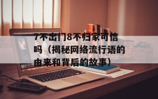 7不出门8不归家可信吗（揭秘网络流行语的由来和背后的故事）