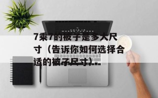 7乘7的被子是多大尺寸（告诉你如何选择合适的被子尺寸）