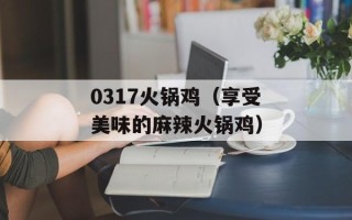 0317火锅鸡（享受美味的麻辣火锅鸡）