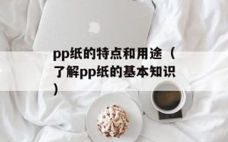pp纸的特点和用途（了解pp纸的基本知识）