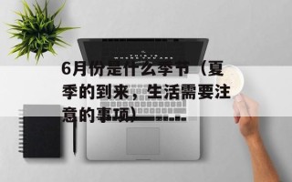 6月份是什么季节（夏季的到来，生活需要注意的事项）