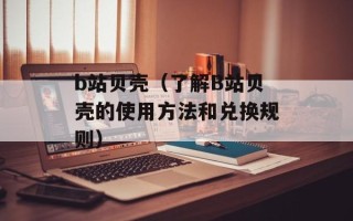 b站贝壳（了解B站贝壳的使用方法和兑换规则）