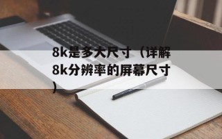 8k是多大尺寸（详解8k分辨率的屏幕尺寸）
