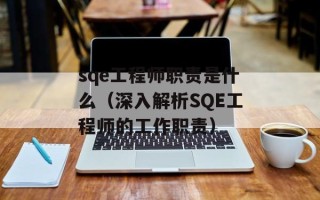 sqe工程师职责是什么（深入解析SQE工程师的工作职责）