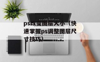 ps改变图层大小（快速掌握ps调整图层尺寸技巧）